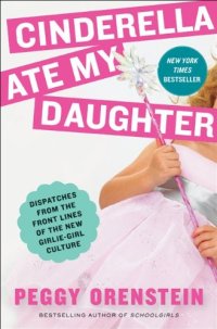 cover of the book Cinderella Ate My Daughter: Dispatches from the Front Lines of the New Girlie-Girl Culture