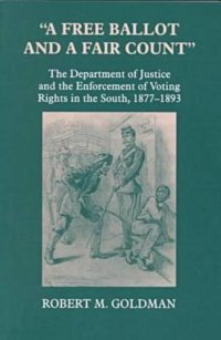 cover of the book A free ballot and a fair count: the Department of Justice and the enforcement of voting rights in the South, 1877-1893