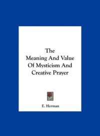 cover of the book The Meaning And Value Of Mysticism And Creative Prayer