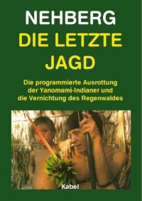 cover of the book Die letzte Jagd. Die programmierte Ausrottung der Yanomami-Indianer und die Vernichtung des Regenwaldes