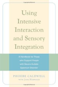 cover of the book Using Intensive Interaction and Sensory Integration: A Handbook for Those Who Support People With Severe Autistic Spectrum Disorder