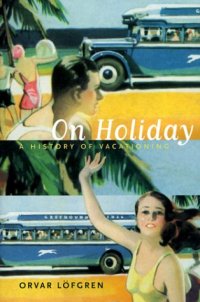 cover of the book On Holiday: A History of Vacationing (California Studies in Critical Human Geography)