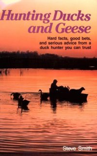 cover of the book Hunting Ducks and Geese: Hard Facts, Good Bets, and Serious Advice from a Duck Hunter You Can Trust