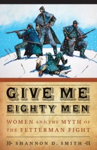 cover of the book Give Me Eighty Men: Women and the Myth of the Fetterman Fight (Women in the West)