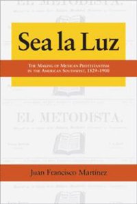 cover of the book Sea La Luz: The Making of Mexican Protestantism in the American Southwest, 1829-1900 (Al Filo: Mexican American Studies)