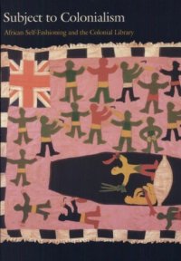 cover of the book Subject to Colonialism: African Self-Fashioning and the Colonial Library