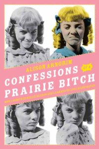 cover of the book Confessions of a Prairie Bitch: How I Survived Nellie Oleson and Learned to Love Being Hated