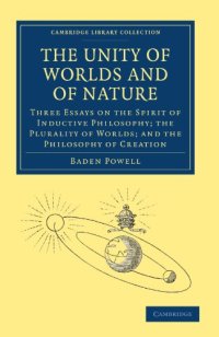 cover of the book The Unity of Worlds and of Nature: Three Essays on the Spirit of Inductive Philosophy; the Plurality of Worlds; and the Philosophy of Creation