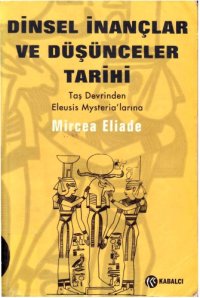 cover of the book Mircea Eliade - Dinsel İnançlar ve Düşünceler Tarihi, Cilt 1, Taş Devrinden Eleusis Mysteria'larına