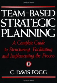 cover of the book Team-Based Strategic Planning: A Complete Guide to Structuring, Facilitating and Implementing the Process