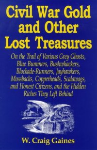 cover of the book Civil War Gold And Other Lost Treasures: On Treasures The Trail Of Various Grey Ghosts, Blue Bummers, Bushwackers, Blockade Runners, Jawhawkers, Mossbacks, ... And The Hidden Treasures They Left Behind.