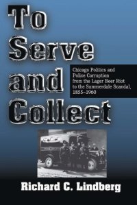 cover of the book To Serve and Collect: Chicago Politics and Police Corruption from the Lager Beer Riot to the Summerdale Scandal, 1855-1960