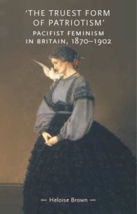 cover of the book The Truest Form of Patriotism: Pacifist Feminism in Britain, 1870-1902 (Gender in History)