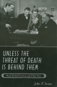 cover of the book Unless the Threat of Death Is Behind Them: Hard-Boiled Fiction and Film Noir