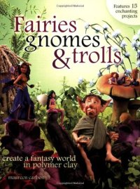 cover of the book Fairies, Gnomes & Trolls: Create a Fantasy World in Polymer Clay