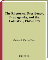 cover of the book The Rhetorical Presidency, Propaganda, and the Cold War, 1945-1955 (Praeger Series in Presidential Studies)