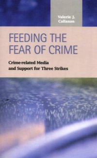 cover of the book Feeding the Fear of Crime: Crime-Related Media and Support for Three Strikes (Criminal Justice: Recent Scholarship)