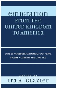 cover of the book Emigration from the United Kingdom to America: Lists of Passengers Arriving at U.S. Ports, Volume 7: January 1873 - June 1873