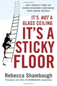 cover of the book It's Not a Glass Ceiling, It's a Sticky Floor: Free Yourself From the Hidden Behaviors Sabotaging Your Career Success