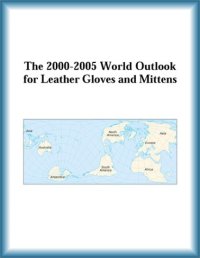 cover of the book The 2000-2005 World Outlook for Leather Gloves and Mittens (Strategic Planning Series)