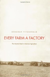 cover of the book Every Farm a Factory: The Industrial Ideal in American Agriculture (Yale Agrarian Studies.)