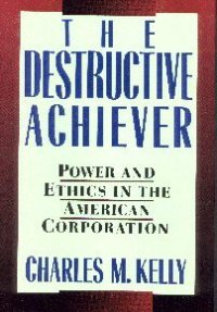 cover of the book The Destructive Achiever: Power and Ethics in the American Corporation