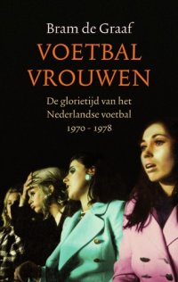 cover of the book Voetbalvrouwen : de glorietijd van het Nederlandse voetbal 1970-1978