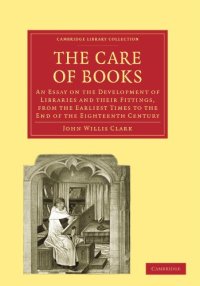 cover of the book The Care of Books: An Essay on the Development of Libraries and their Fittings, from the Earliest Times to the End of the Eighteenth Century