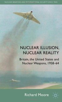 cover of the book Nuclear Illusion, Nuclear Reality: Britain, the United States and Nuclear Weapons, 1958-64 (Nuclear Weapons and International Security Since 1945)