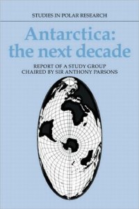 cover of the book Antarctica: The Next Decade: Report of a Group Study Chaired by Sir Anthony Parsons (Studies in Polar Research)