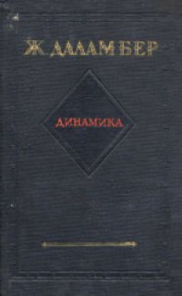 cover of the book Динамика. Трактат, в котором законы равновесия и движения тел сводятся к возможно меньшему числу и доказываются новым способом, и в котором излагается общее правило для нахождения движения нескольких тел, действующих друг на друга произвольным образом