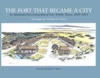 cover of the book The fort that became a city: an illustrated reconstruction of Fort Worth, Texas, 1849-1853