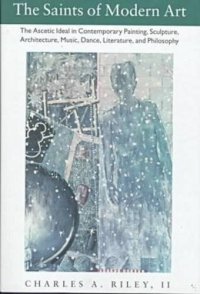 cover of the book The saints of modern art: the ascetic ideal in contemporary painting, sculpture, architecture, music, dance, literature, and philosophy