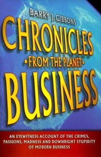 cover of the book Chronicles from the planet business: an eyewitness account of the the crimes, passions, madness, and downright stupidity of modern business