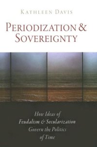 cover of the book Periodization and Sovereignty: How Ideas of Feudalism and Secularization Govern the Politics of Time (The Middle Ages Series)