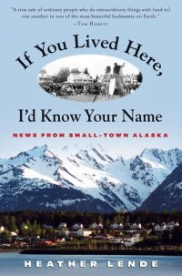 cover of the book If You Lived Here, I'd Know Your Name: News from Small-Town Alaska