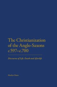 cover of the book The Christianization of the Anglo-Saxons, c. 597-700: Discourses of Life, Death and Afterlife