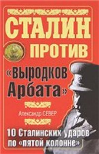 cover of the book Сталин против ''выродков Арбата''. 10 Сталинских ударов по ''пятой колонне''