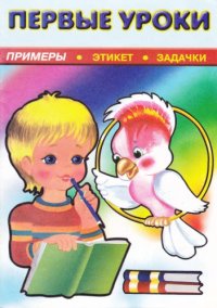 cover of the book Первые уроки. Примеры, этикет, задачки