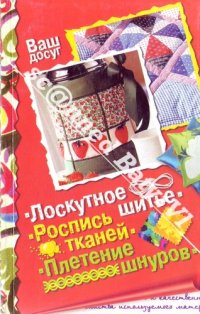 cover of the book Лоскутное шитье. Роспись тканей. Плетение шнуров