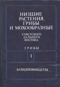 cover of the book Низшие растения, грибы и мохообразные советского Дальнего Востока. Грибы. Т. 1. Сыроежковые, Агариковые, Паутинниковые, Паксилловые, Мокруховые, Шишкогрибовые