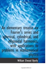 cover of the book An Elementary Treatise on Fourier's Series and Spherical, Cylindrical, and Ellipsoidal Harmonics, With Applications to Problems in Mathematical Physics  