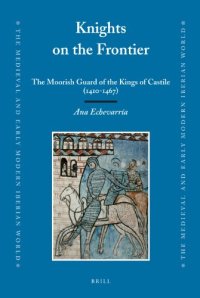 cover of the book Knights on the frontier: the Moorish guard of the Kings of Castile (1410-1467) (The Medieval and Early Modern Iberian World)  