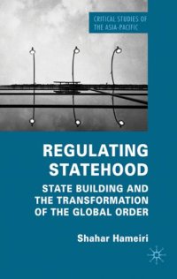 cover of the book Regulating Statehood: State Building and the Transformation of the Global Order (Critical Studies of the Asia-Pacific)  