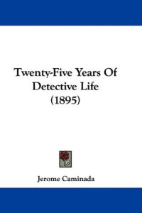 cover of the book Twenty-Five Years Of Detective Life (1895)  