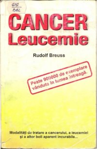 cover of the book Cancer. Leucemie. Modalităţi de tratare a cancerului, a leucemiei şi a altor boli aparent incurabile  