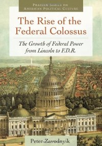 cover of the book The Rise of the Federal Colossus: The Growth of Federal Power from Lincoln to F.D.R. (Praeger Series on American Political Culture)  