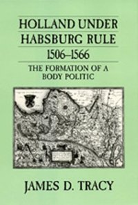 cover of the book Holland under Habsburg rule, 1506-1566: the formation of a body politic  