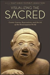 cover of the book Visualizing the Sacred: Cosmic Visions, Regionalism, and the Art of the Mississippian World