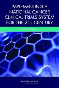 cover of the book Implementing a National Cancer Clinical Trials System for the 21st Century: A Workshop Summary  